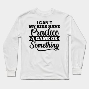 I Cant My Kids Have Practice a game Long Sleeve T-Shirt